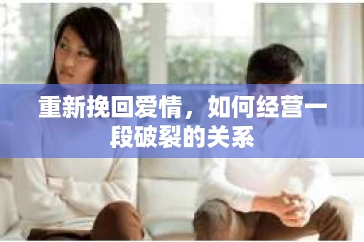 重新挽回爱情，如何经营一段破裂的关系