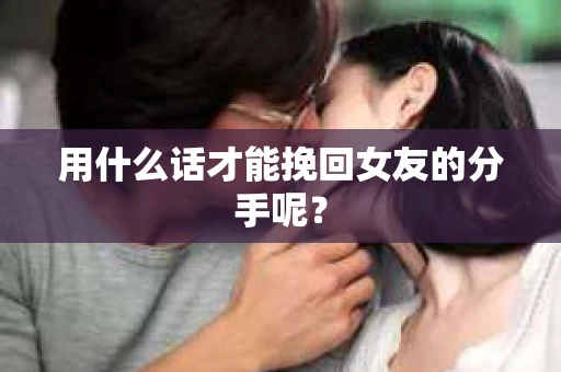用什么话才能挽回女友的分手呢？