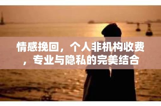 情感挽回，个人非机构收费，专业与隐私的完美结合