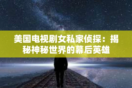美国电视剧女私家侦探：揭秘神秘世界的幕后英雄