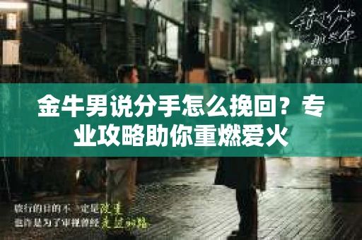 金牛男说分手怎么挽回？专业攻略助你重燃爱火
