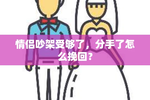 情侣吵架受够了，分手了怎么挽回？