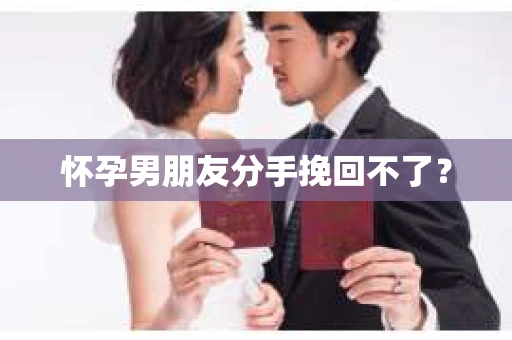 怀孕男朋友分手挽回不了？