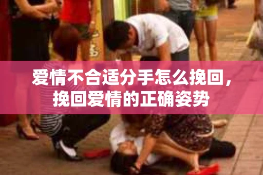 爱情不合适分手怎么挽回，挽回爱情的正确姿势