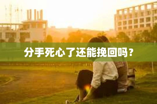 分手死心了还能挽回吗？