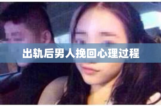 出轨后男人挽回心理过程