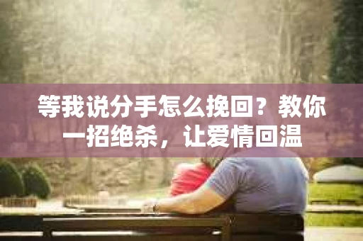 等我说分手怎么挽回？教你一招绝杀，让爱情回温