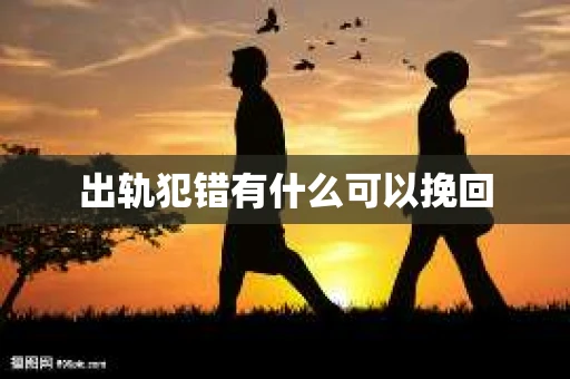 出轨犯错有什么可以挽回