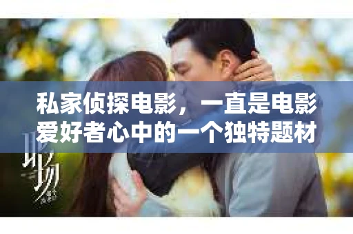 私家侦探电影，一直是电影爱好者心中的一个独特题材。这类电影以其独特的视角、紧张刺激的剧情和扣人心弦的悬疑元素，吸引了无数观众的目光。今天，我们就来聊聊私家侦探电影迅雷下载的那些事儿。