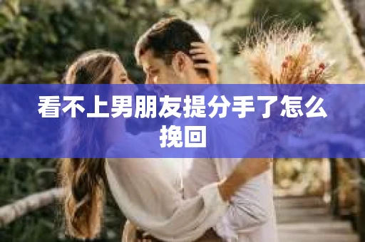 看不上男朋友提分手了怎么挽回