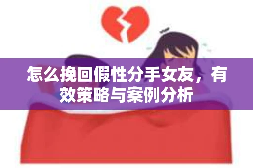 怎么挽回假性分手女友，有效策略与案例分析