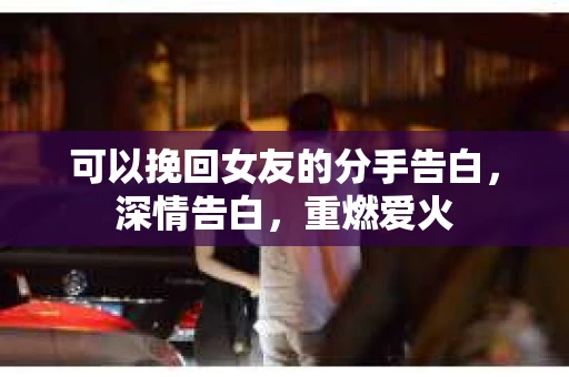 可以挽回女友的分手告白，深情告白，重燃爱火