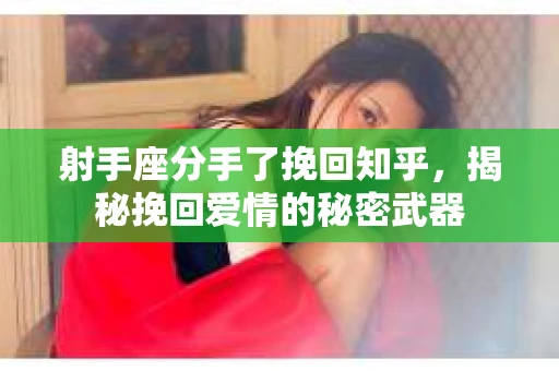 射手座分手了挽回知乎，揭秘挽回爱情的秘密武器