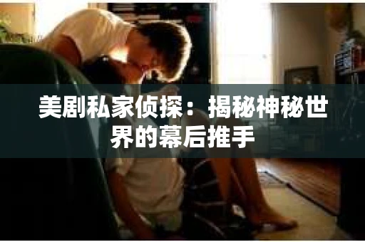 美剧私家侦探：揭秘神秘世界的幕后推手