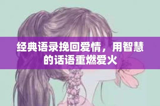 经典语录挽回爱情,用智慧的话语重燃爱火 经典语录挽回爱情,用智慧的话语重燃爱火