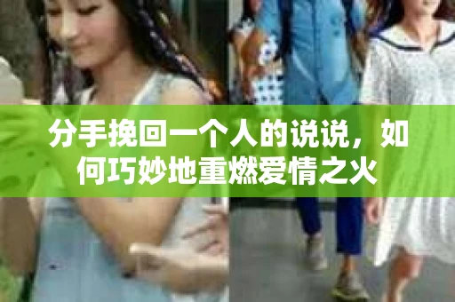分手挽回一个人的说说，如何巧妙地重燃爱情之火