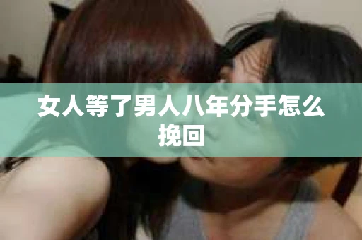 女人等了男人八年分手怎么挽回