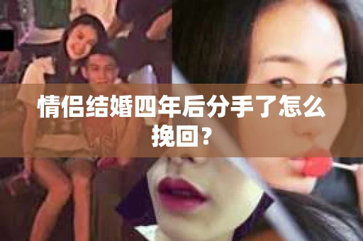 情侣结婚四年后分手了怎么挽回？