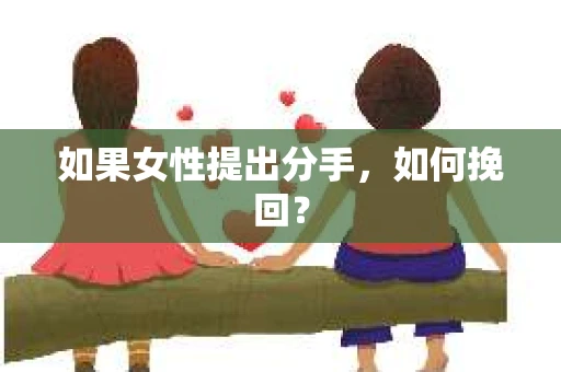 如果女性提出分手,如何挽回? 如果女性提出分手,如何挽回?