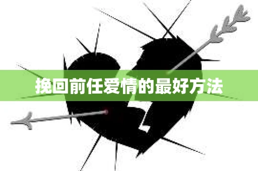 挽回前任爱情的最好方法 挽回前任爱情的最好方法
