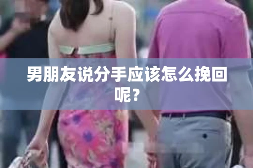 男朋友说分手应该怎么挽回呢？