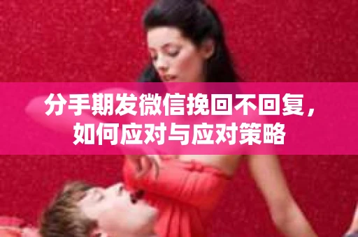 分手期发微信挽回不回复，如何应对与应对策略