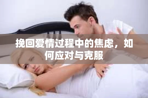 挽回爱情过程中的焦虑，如何应对与克服
