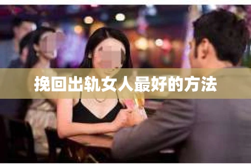 挽回出轨女人最好的方法 挽回出轨女人最好的方法