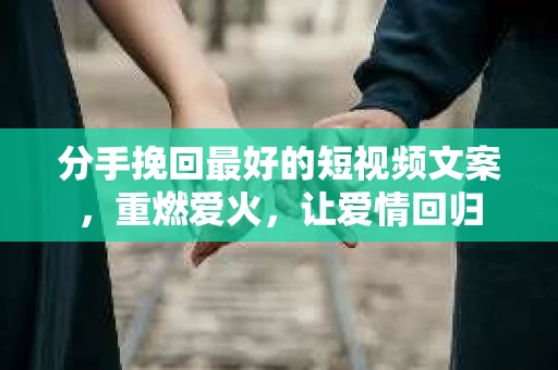 分手挽回最好的短视频文案，重燃爱火，让爱情回归