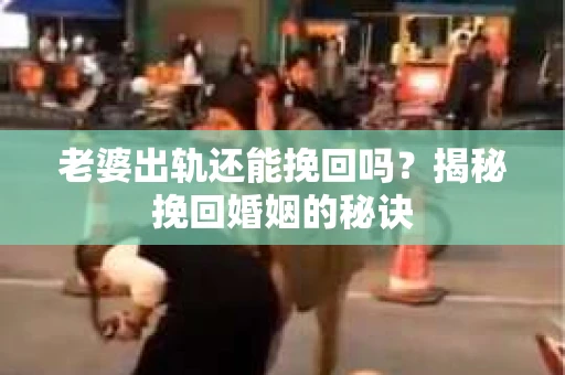 老婆出轨还能挽回吗？揭秘挽回婚姻的秘诀