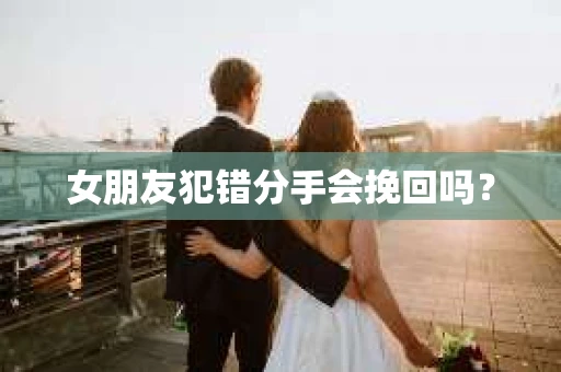 女朋友犯错分手会挽回吗？