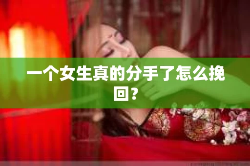 一个女生真的分手了怎么挽回？