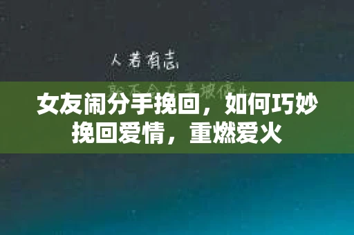 女友闹分手挽回，如何巧妙挽回爱情，重燃爱火