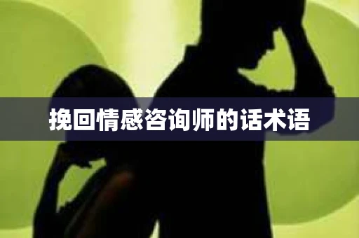 挽回情感咨询师的话术语