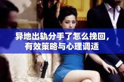 异地出轨分手了怎么挽回，有效策略与心理调适