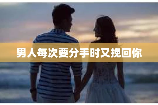 男人每次要分手时又挽回你