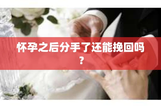 怀孕之后分手了还能挽回吗？