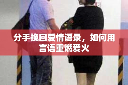 分手挽回爱情语录，如何用言语重燃爱火