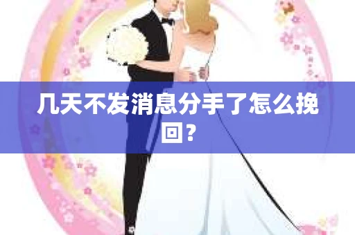 几天不发消息分手了怎么挽回？