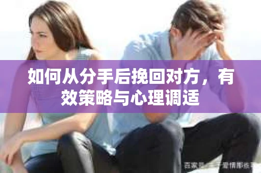 如何从分手后挽回对方，有效策略与心理调适