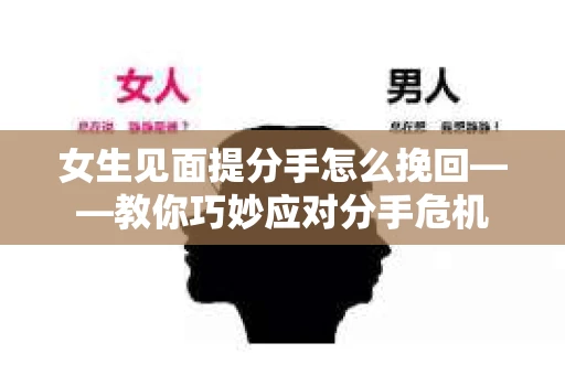 女生见面提分手怎么挽回——教你巧妙应对分手危机