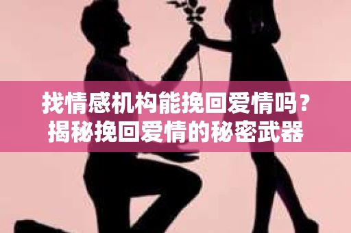 找情感机构能挽回爱情吗？揭秘挽回爱情的秘密武器