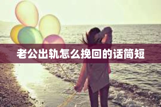老公出轨怎么挽回的话简短 老公出轨怎么挽回的话简短