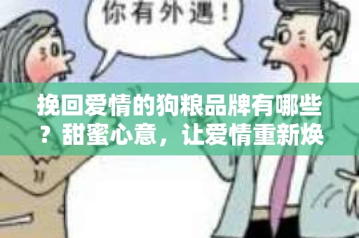 挽回爱情的狗粮品牌有哪些？甜蜜心意，让爱情重新焕发光彩