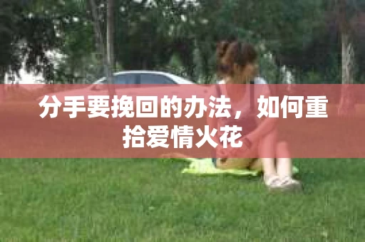 分手要挽回的办法，如何重拾爱情火花