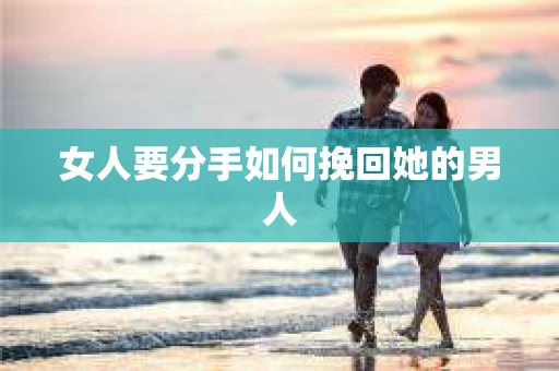 女人要分手如何挽回她的男人