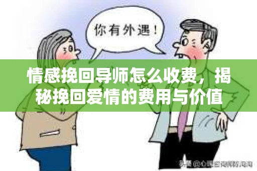 情感挽回导师怎么收费，揭秘挽回爱情的费用与价值