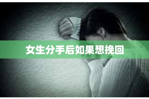 女生分手后如果想挽回