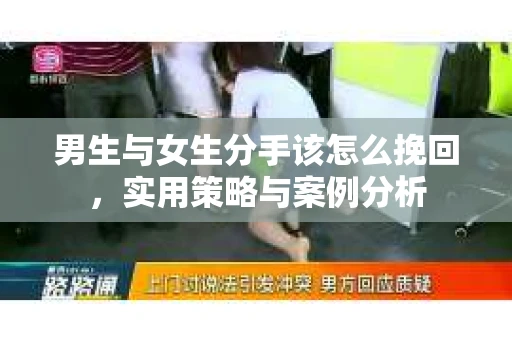 男生与女生分手该怎么挽回，实用策略与案例分析