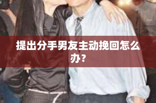 提出分手男友主动挽回怎么办？